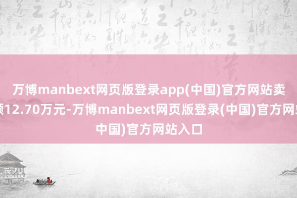 万博manbext网页版登录app(中国)官方网站卖出金额12.70万元-万博manbext网页版登录(中国)官方网站入口